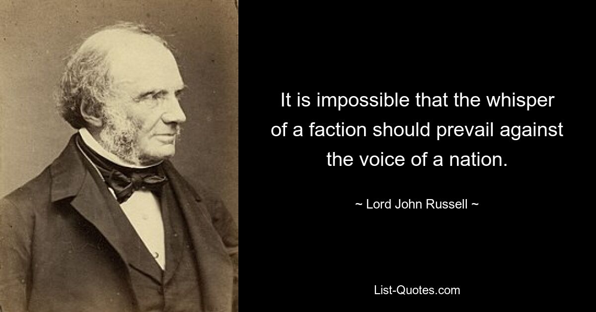 It is impossible that the whisper of a faction should prevail against the voice of a nation. — © Lord John Russell