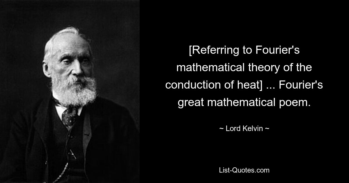 [Referring to Fourier's mathematical theory of the conduction of heat] ... Fourier's great mathematical poem. — © Lord Kelvin