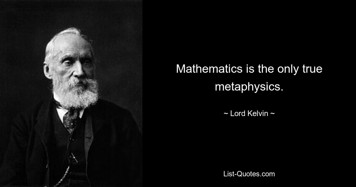 Mathematics is the only true metaphysics. — © Lord Kelvin