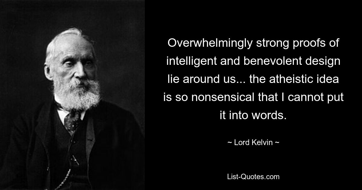 Überwältigend starke Beweise für intelligentes und wohlwollendes Design liegen um uns herum ... die atheistische Idee ist so unsinnig, dass ich sie nicht in Worte fassen kann. — © Lord Kelvin