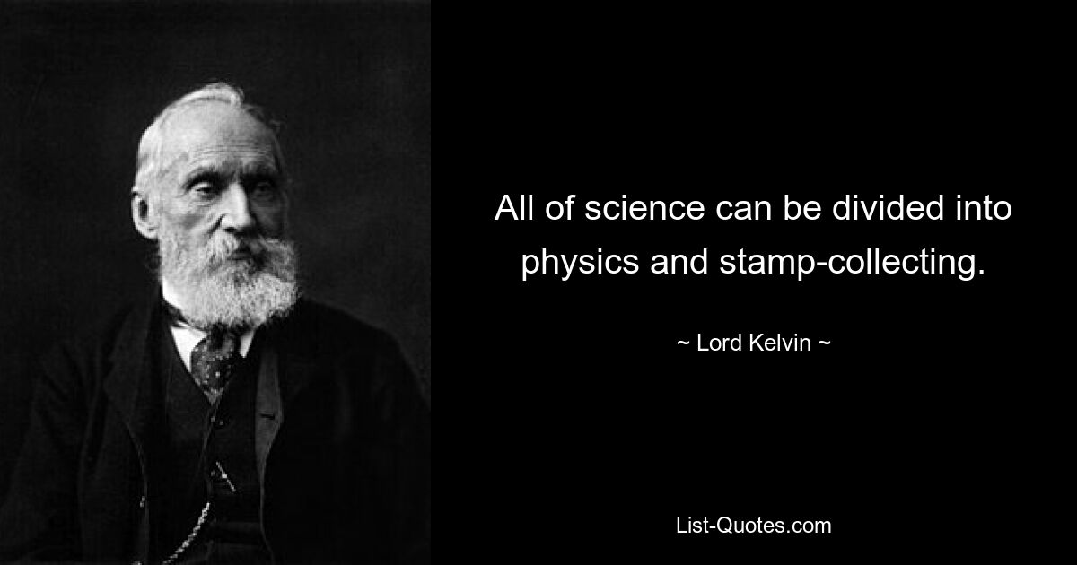 All of science can be divided into physics and stamp-collecting. — © Lord Kelvin