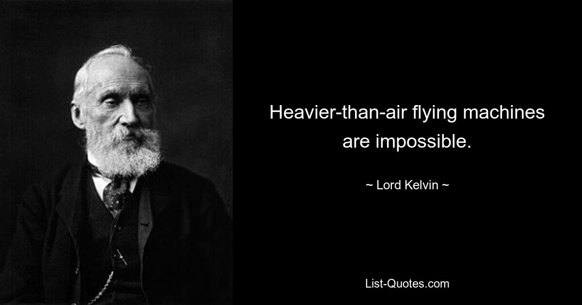 Heavier-than-air flying machines are impossible. — © Lord Kelvin