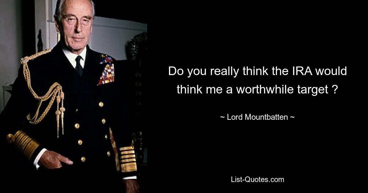 Do you really think the IRA would think me a worthwhile target ? — © Lord Mountbatten