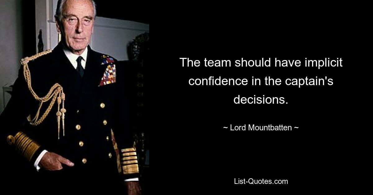 The team should have implicit confidence in the captain's decisions. — © Lord Mountbatten