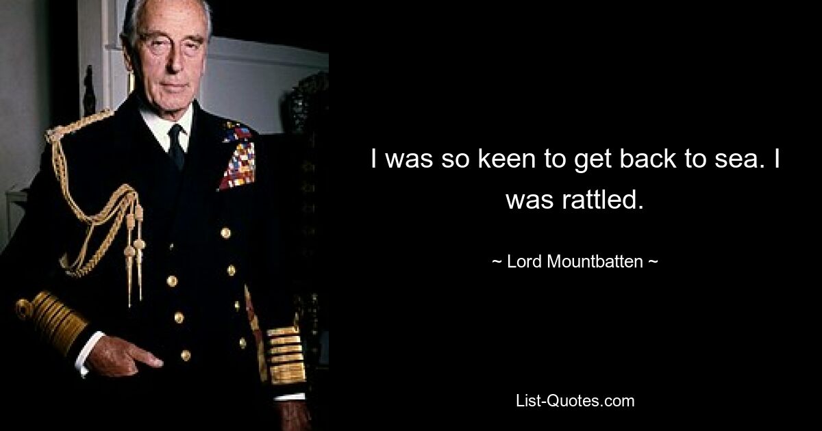 I was so keen to get back to sea. I was rattled. — © Lord Mountbatten