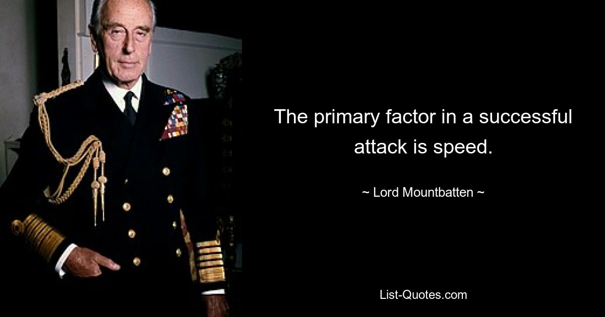 The primary factor in a successful attack is speed. — © Lord Mountbatten