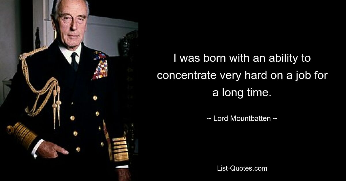 I was born with an ability to concentrate very hard on a job for a long time. — © Lord Mountbatten