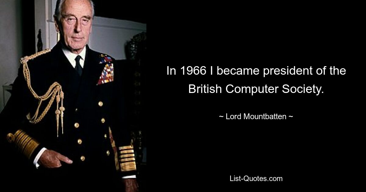 In 1966 I became president of the British Computer Society. — © Lord Mountbatten