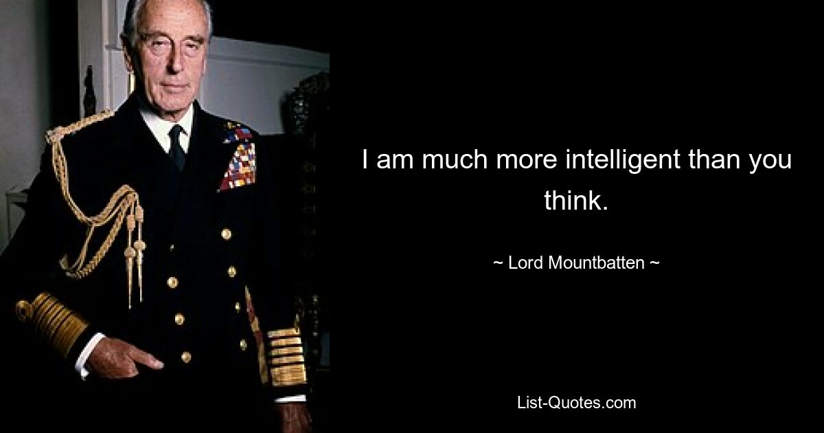 I am much more intelligent than you think. — © Lord Mountbatten