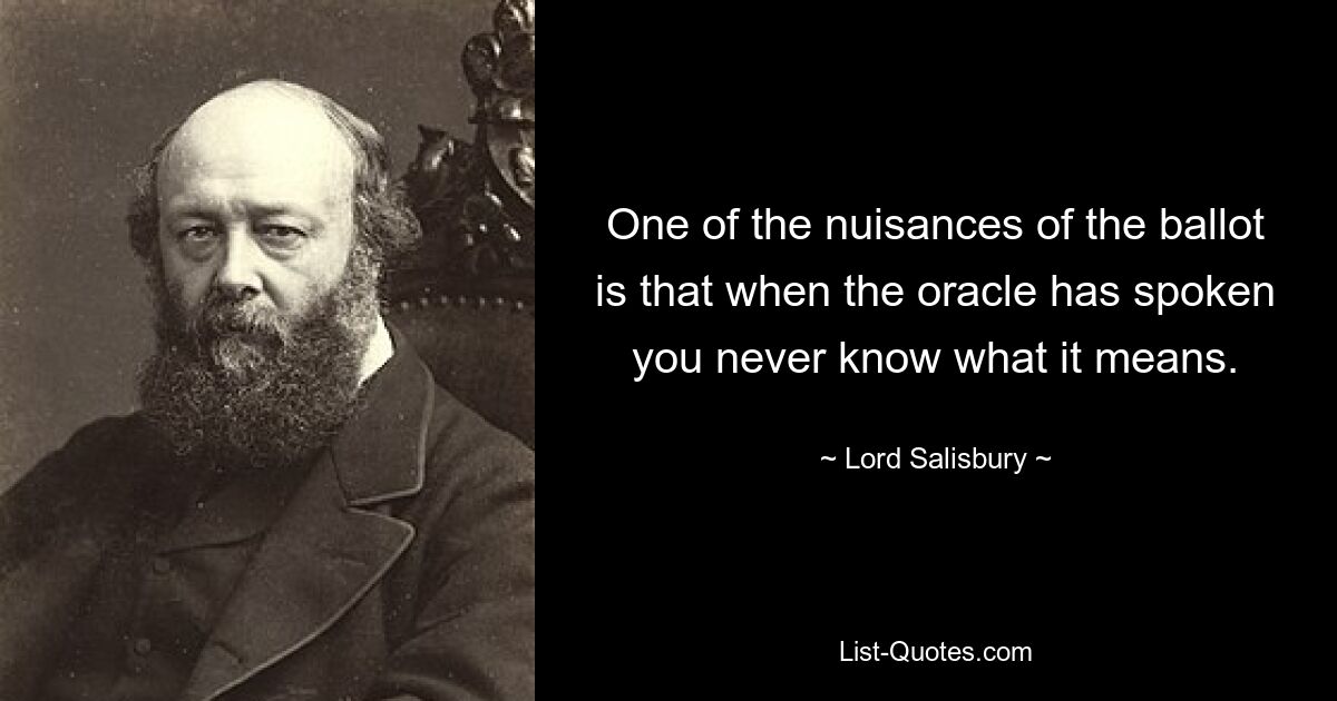 Одна из неприятностей голосования заключается в том, что, когда оракул сказал, никогда не знаешь, что это значит. — © Лорд Солсбери 