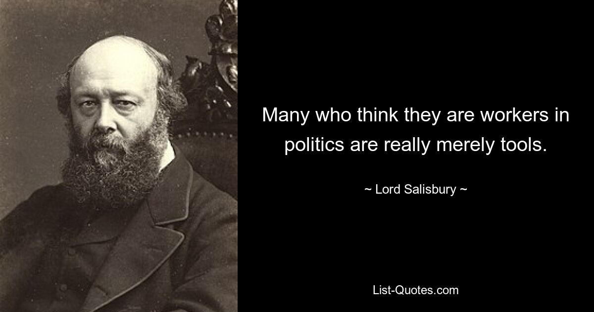 Many who think they are workers in politics are really merely tools. — © Lord Salisbury