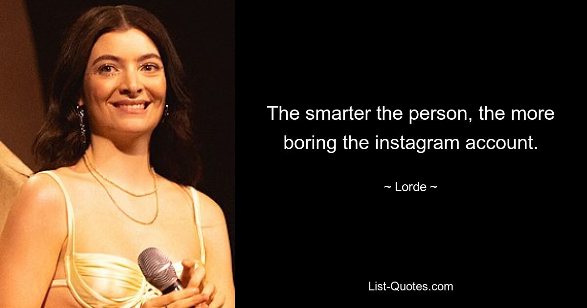 The smarter the person, the more boring the instagram account. — © Lorde