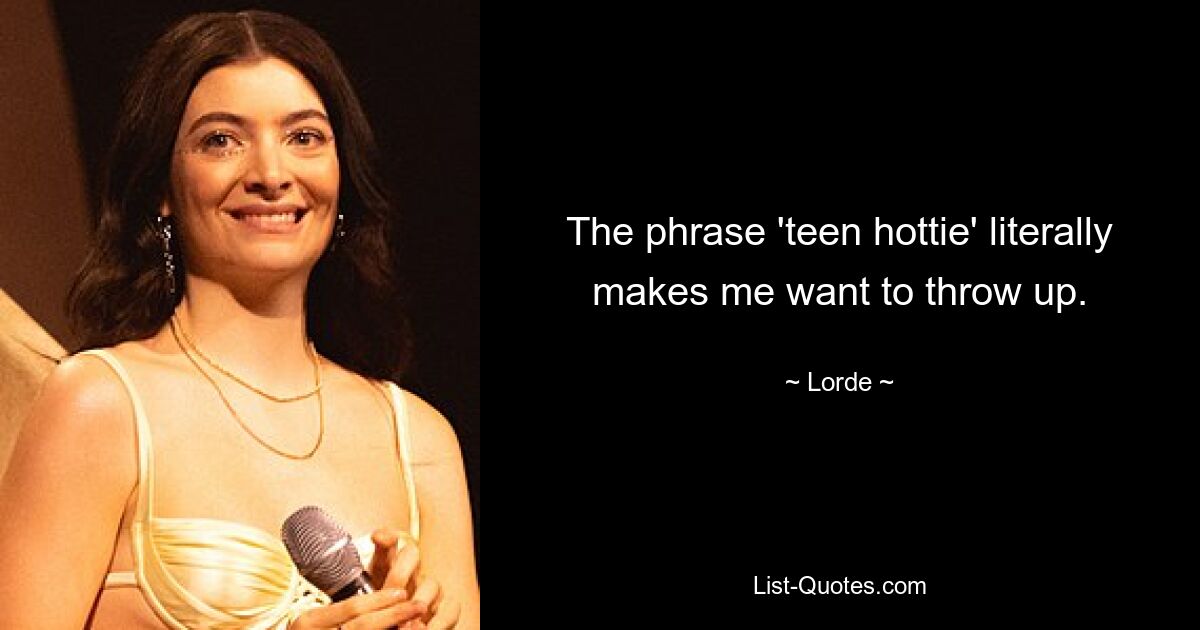 The phrase 'teen hottie' literally makes me want to throw up. — © Lorde