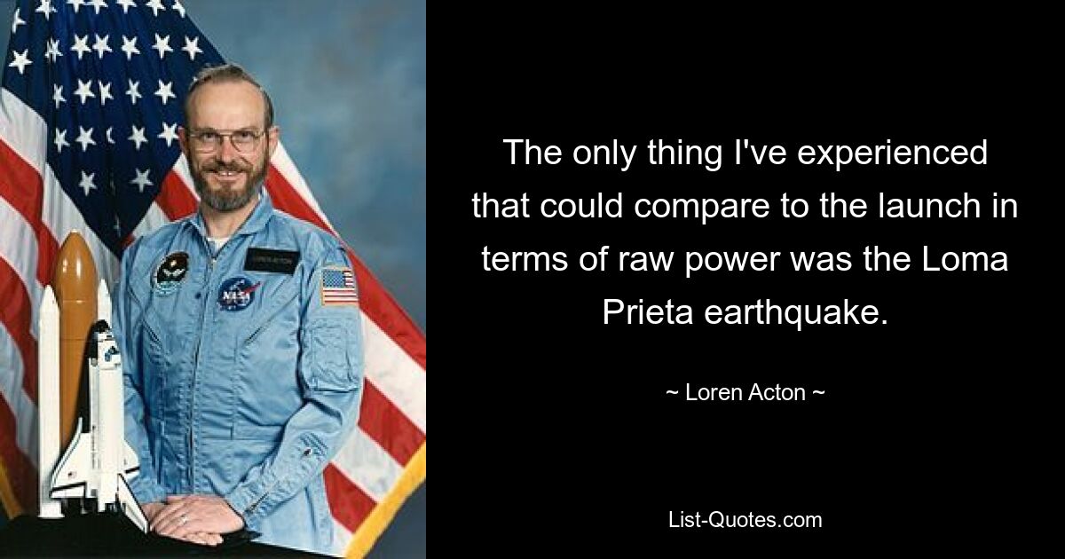 The only thing I've experienced that could compare to the launch in terms of raw power was the Loma Prieta earthquake. — © Loren Acton