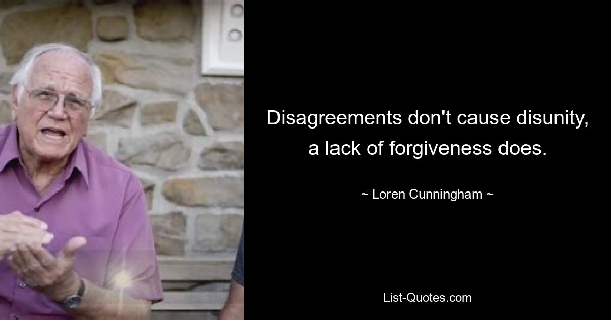 Disagreements don't cause disunity, a lack of forgiveness does. — © Loren Cunningham