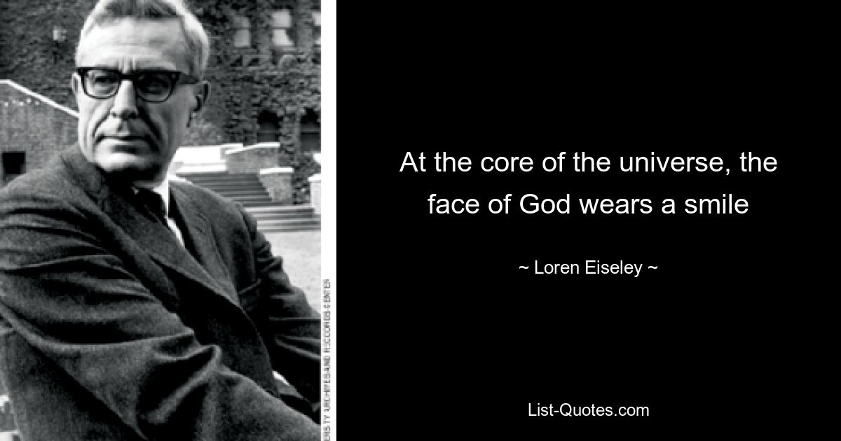 At the core of the universe, the face of God wears a smile — © Loren Eiseley