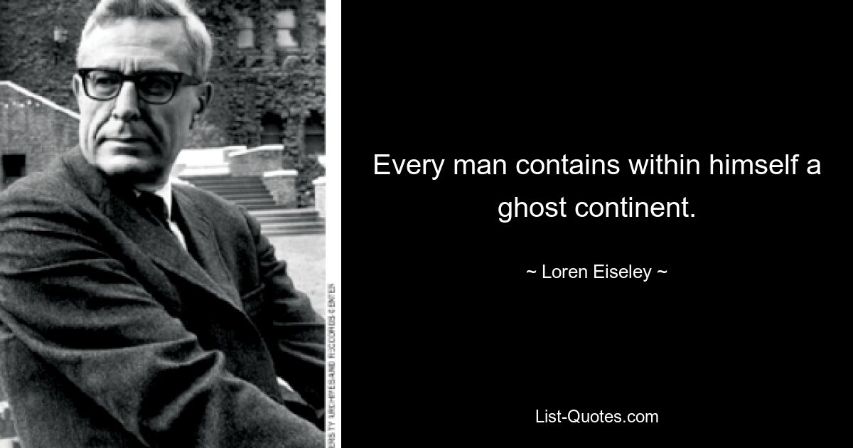 Every man contains within himself a ghost continent. — © Loren Eiseley