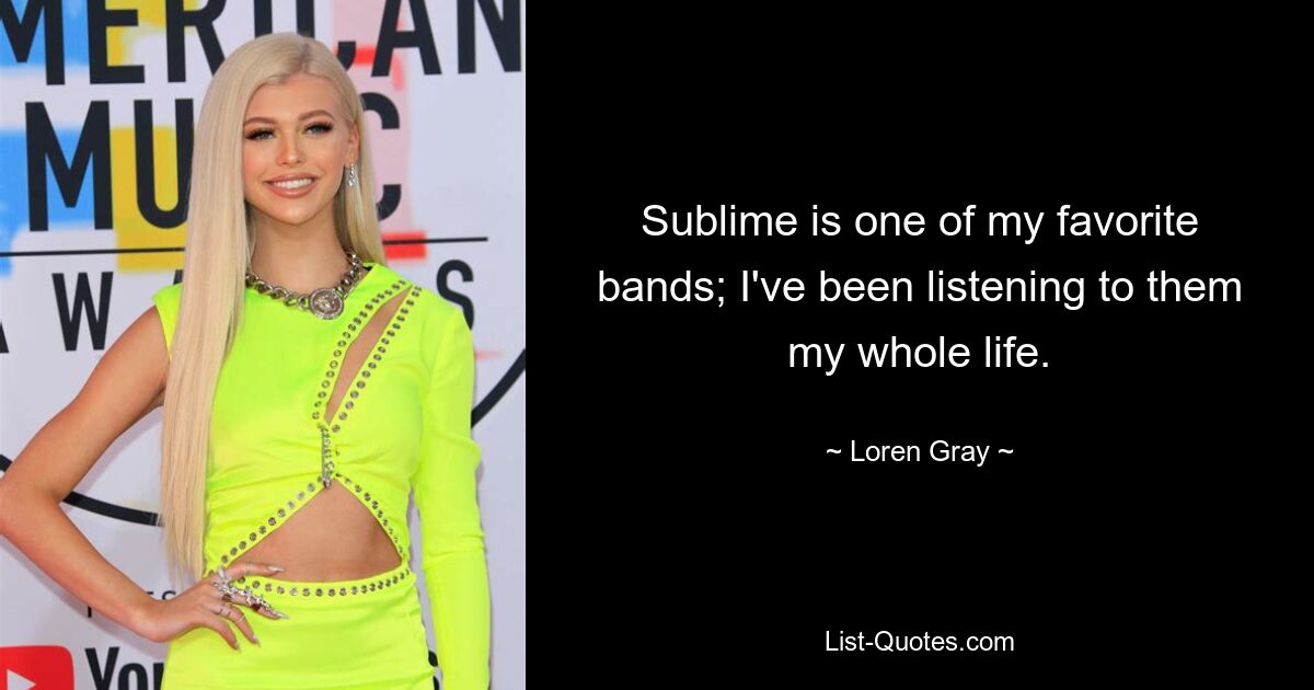 Sublime is one of my favorite bands; I've been listening to them my whole life. — © Loren Gray