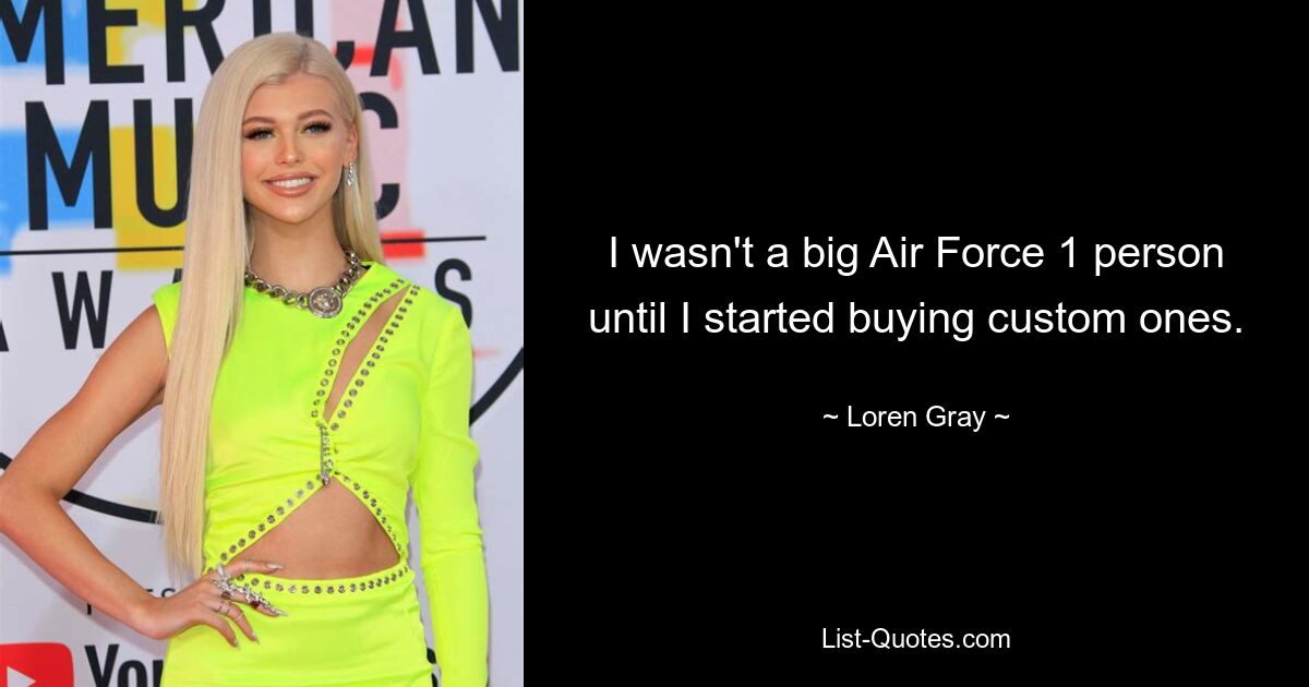 I wasn't a big Air Force 1 person until I started buying custom ones. — © Loren Gray