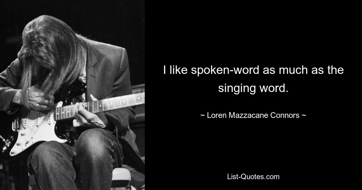 I like spoken-word as much as the singing word. — © Loren Mazzacane Connors