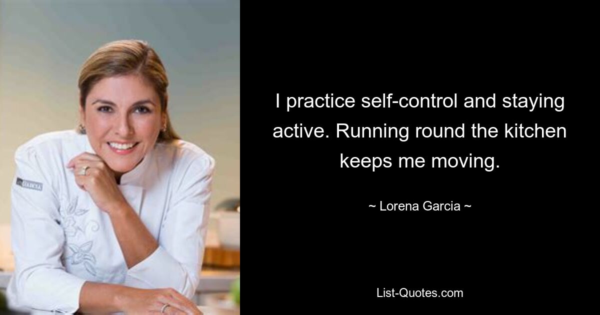 I practice self-control and staying active. Running round the kitchen keeps me moving. — © Lorena Garcia