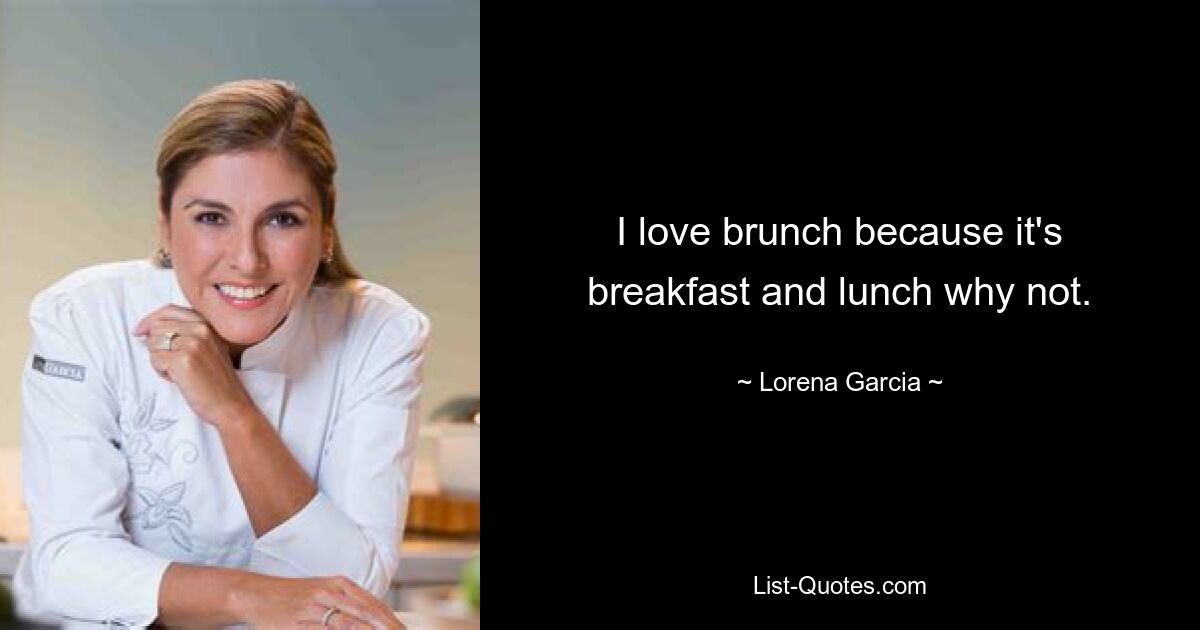 I love brunch because it's breakfast and lunch why not. — © Lorena Garcia