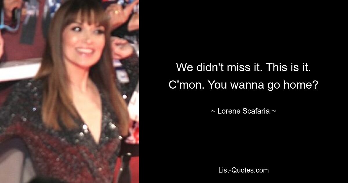 We didn't miss it. This is it. C'mon. You wanna go home? — © Lorene Scafaria