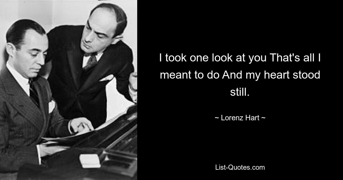 I took one look at you That's all I meant to do And my heart stood still. — © Lorenz Hart