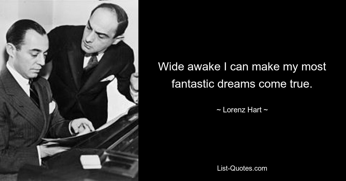 Wide awake I can make my most fantastic dreams come true. — © Lorenz Hart