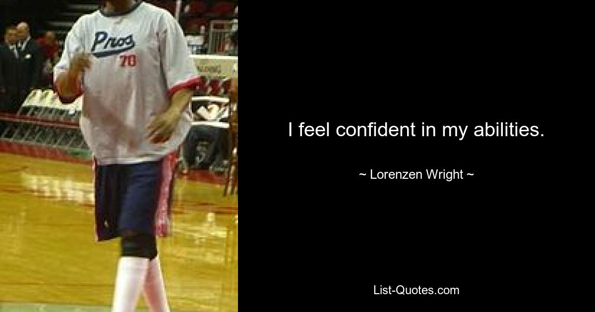 I feel confident in my abilities. — © Lorenzen Wright