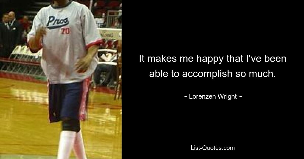 It makes me happy that I've been able to accomplish so much. — © Lorenzen Wright