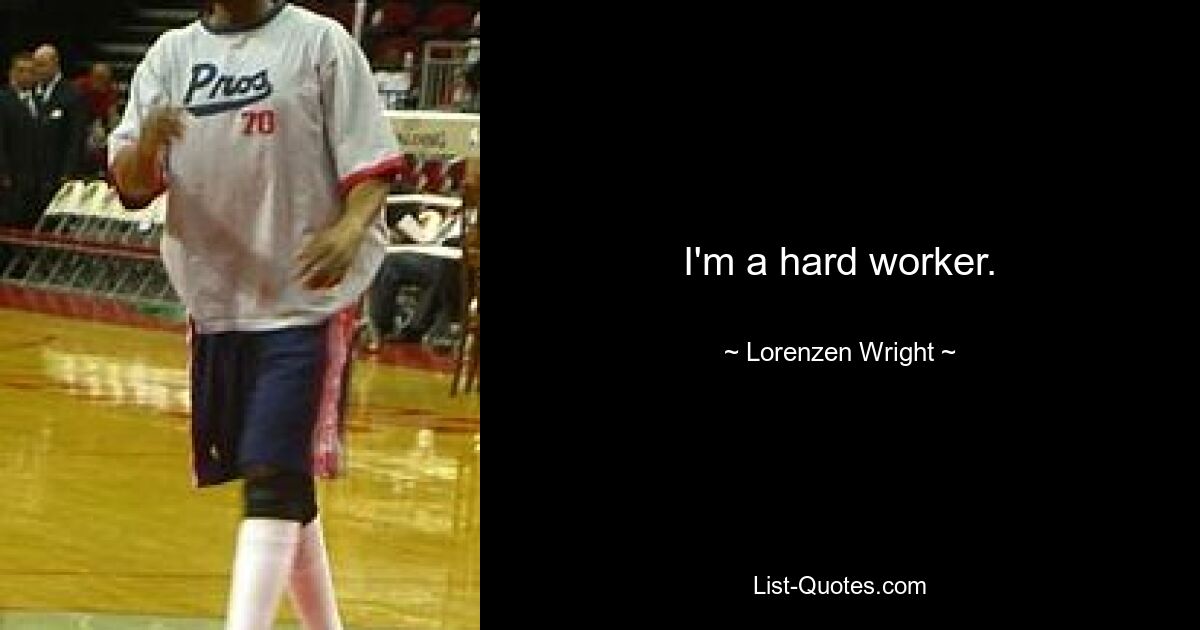 I'm a hard worker. — © Lorenzen Wright