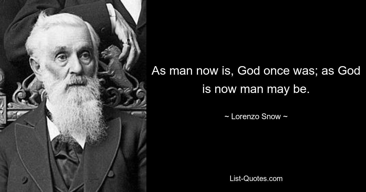 Каким сейчас является человек, когда-то был Бог; как Бог теперь человек может быть. — © Лоренцо Сноу 