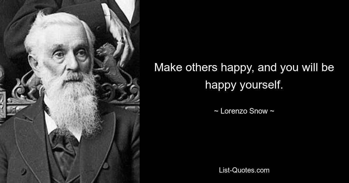 Make others happy, and you will be happy yourself. — © Lorenzo Snow