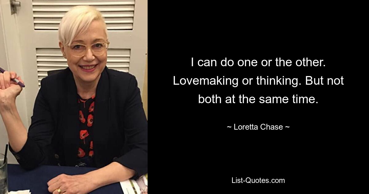 I can do one or the other. Lovemaking or thinking. But not both at the same time. — © Loretta Chase