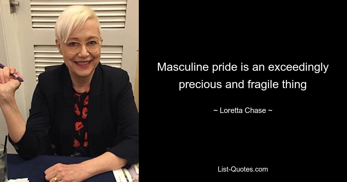 Masculine pride is an exceedingly precious and fragile thing — © Loretta Chase