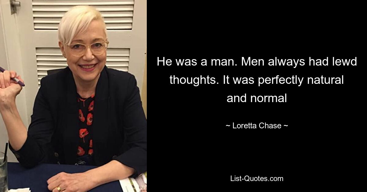 He was a man. Men always had lewd thoughts. It was perfectly natural and normal — © Loretta Chase