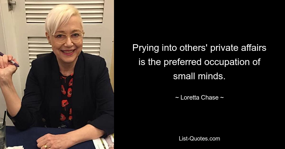 Prying into others' private affairs is the preferred occupation of small minds. — © Loretta Chase