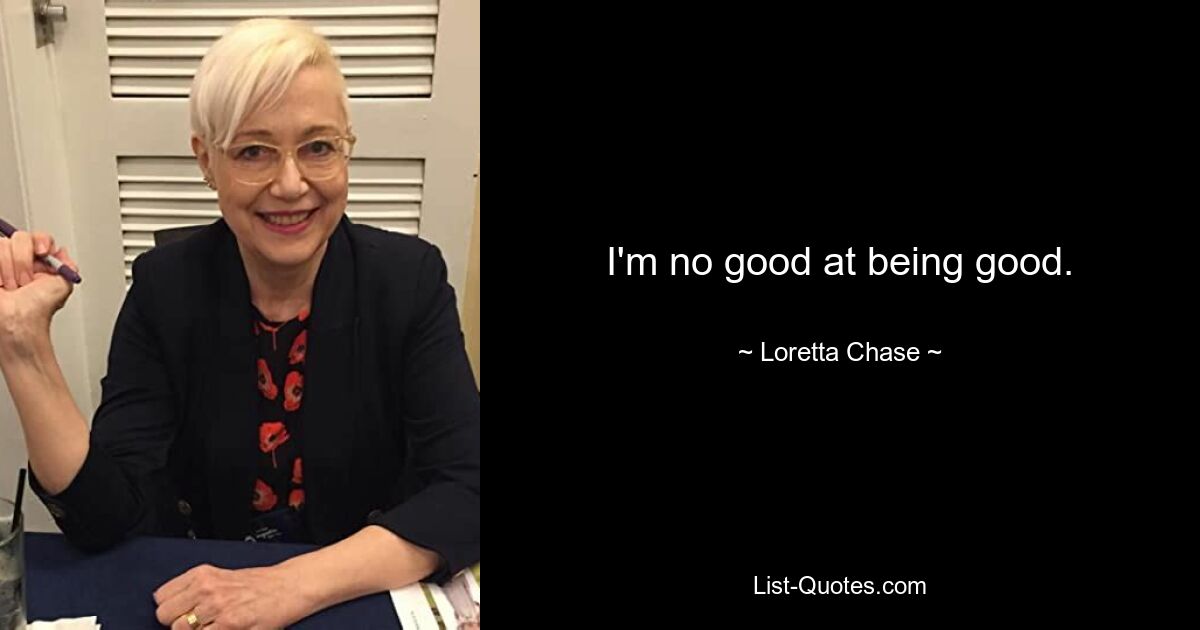 I'm no good at being good. — © Loretta Chase