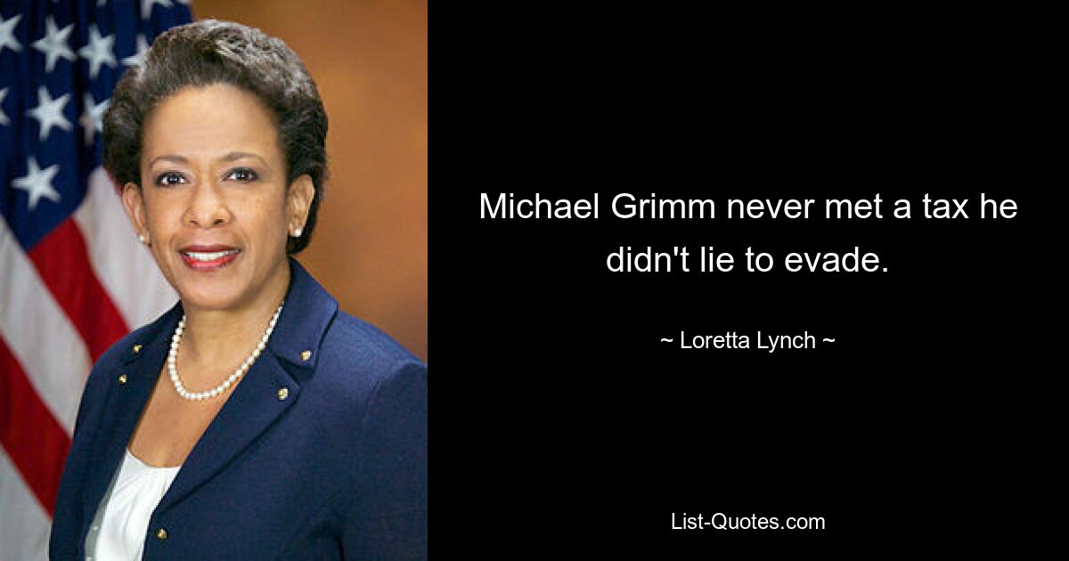 Michael Grimm never met a tax he didn't lie to evade. — © Loretta Lynch