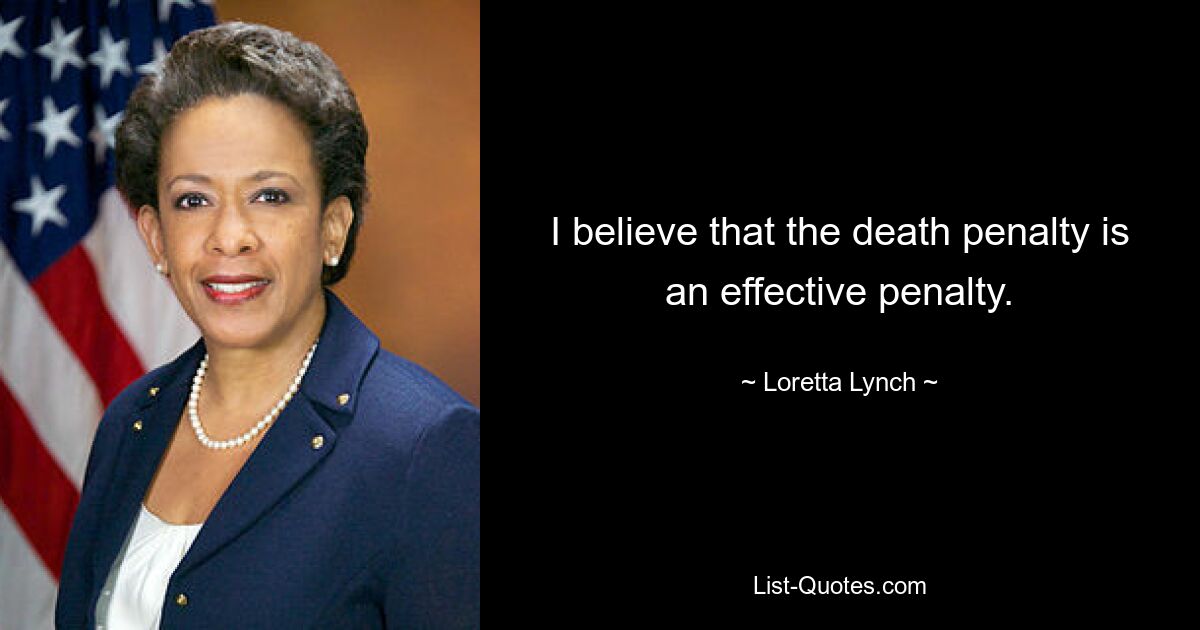 I believe that the death penalty is an effective penalty. — © Loretta Lynch