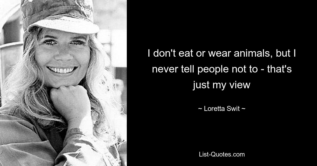 I don't eat or wear animals, but I never tell people not to - that's just my view — © Loretta Swit