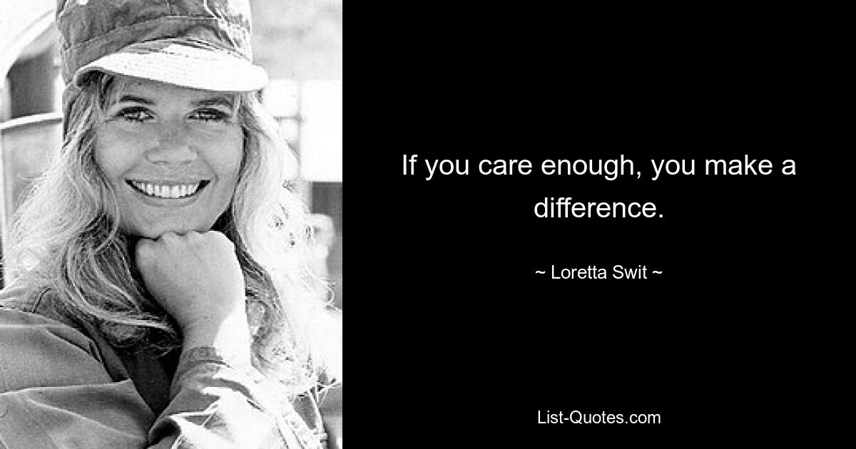 If you care enough, you make a difference. — © Loretta Swit