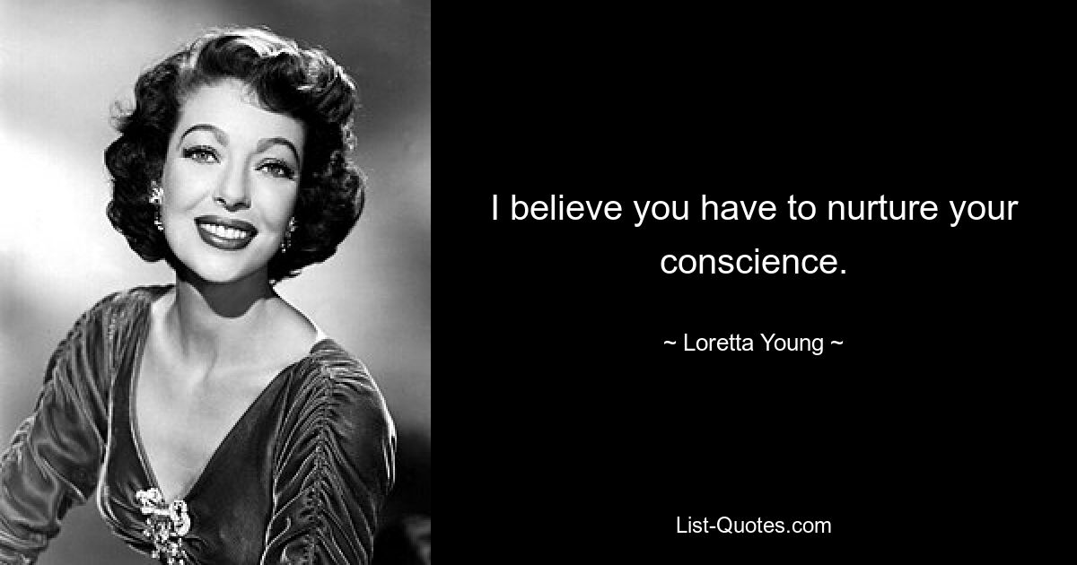 I believe you have to nurture your conscience. — © Loretta Young