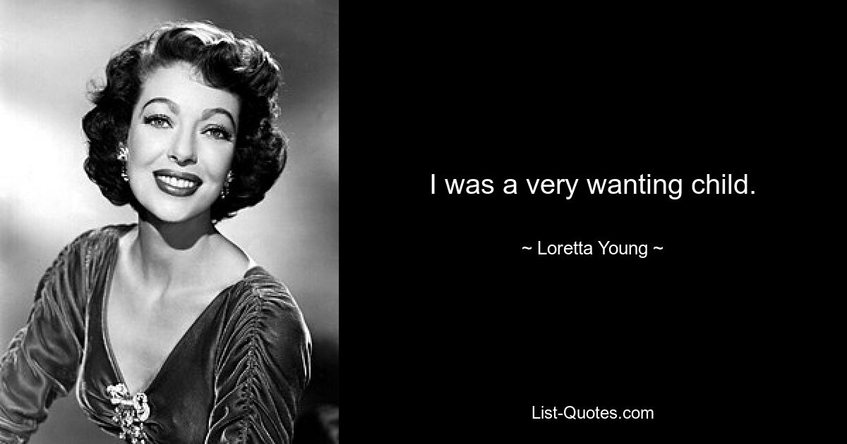 I was a very wanting child. — © Loretta Young