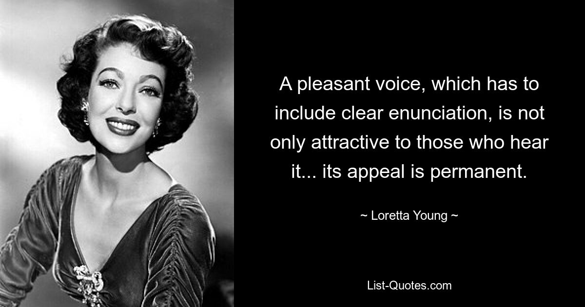 A pleasant voice, which has to include clear enunciation, is not only attractive to those who hear it... its appeal is permanent. — © Loretta Young