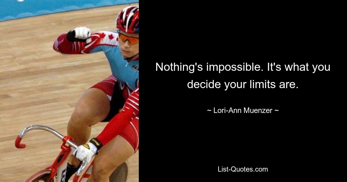 Nothing's impossible. It's what you decide your limits are. — © Lori-Ann Muenzer