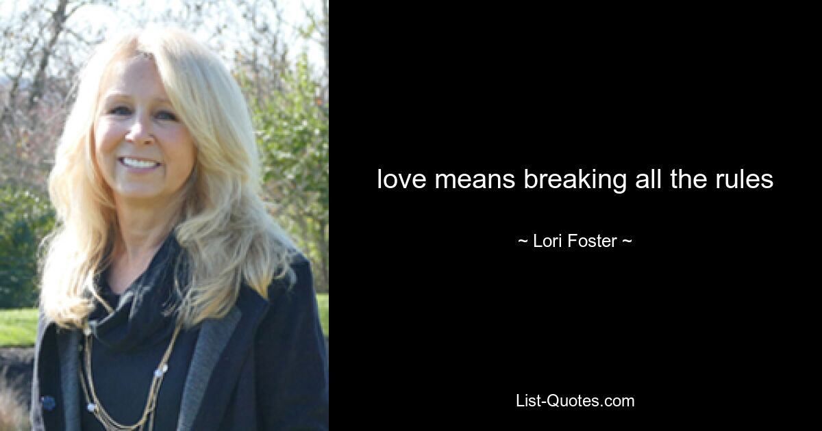 love means breaking all the rules — © Lori Foster