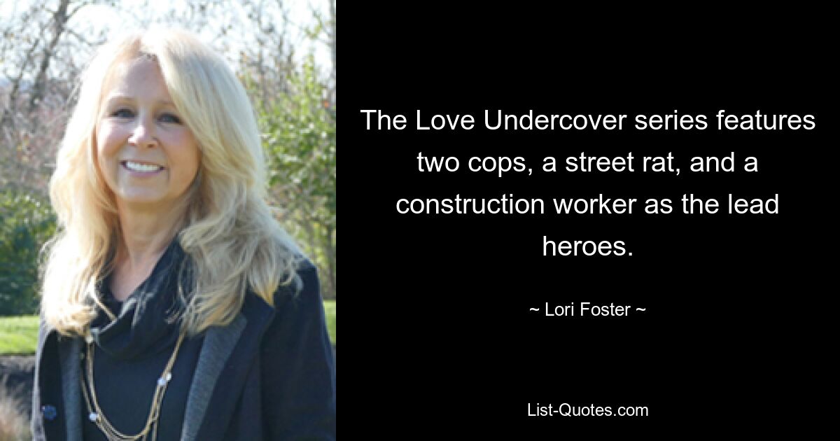 The Love Undercover series features two cops, a street rat, and a construction worker as the lead heroes. — © Lori Foster