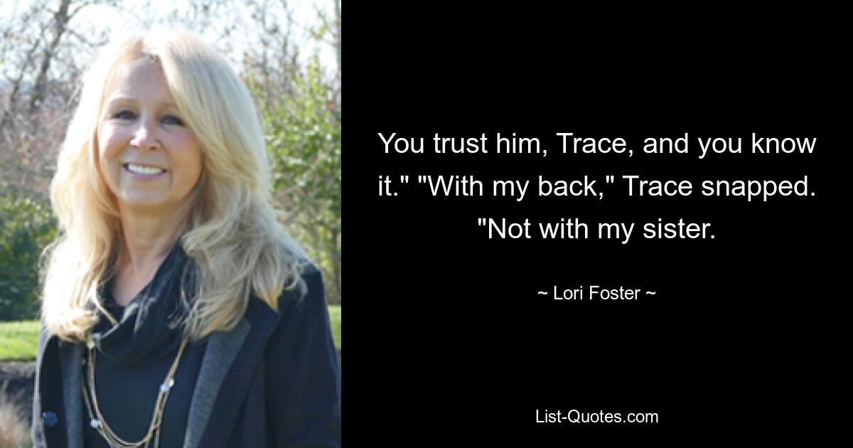 You trust him, Trace, and you know it." "With my back," Trace snapped. "Not with my sister. — © Lori Foster